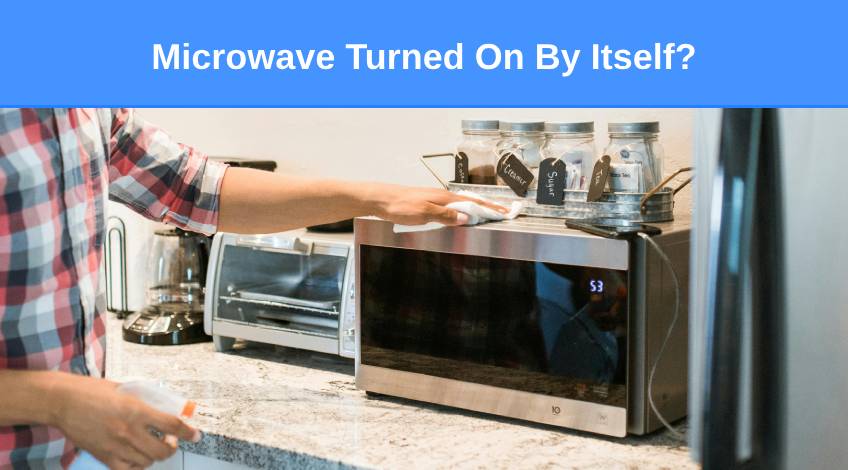 Microwave Turned On By Itself (here’s why & what to do)