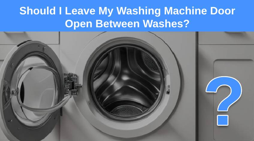 Should I Leave My Washing Machine Door Open Between Washes