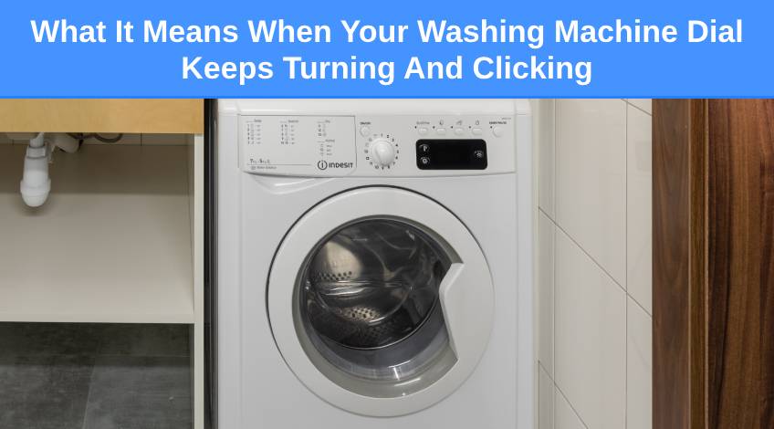 What It Means When Your Washing Machine Dial Keeps Turning And Clicking