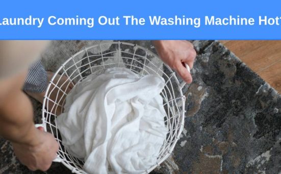 Laundry Coming Out The Washing Machine Hot? Here’s why…