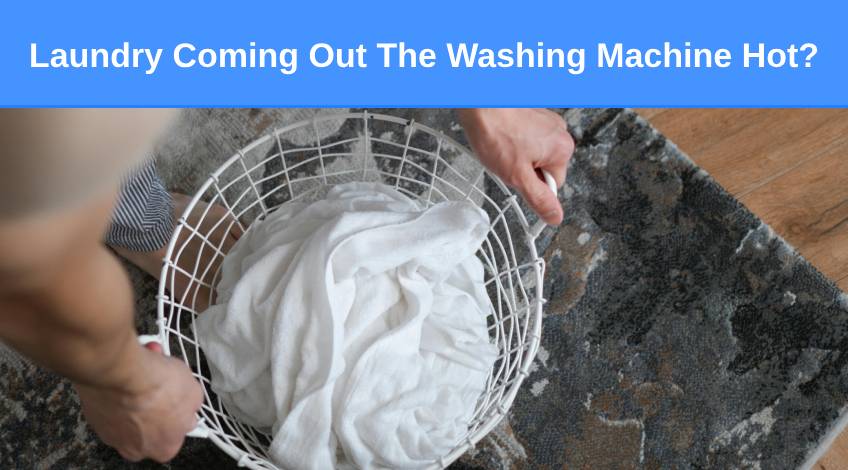 Laundry Coming Out The Washing Machine Hot Here’s why…